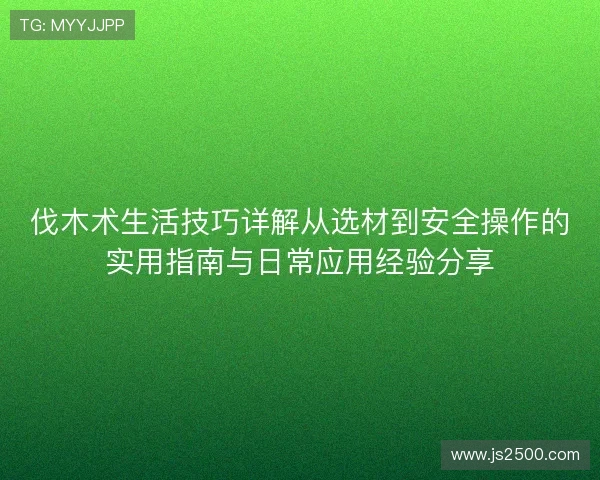 伐木术生活技巧详解从选材到安全操作的实用指南与日常应用经验分享